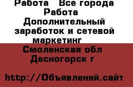 Работа - Все города Работа » Дополнительный заработок и сетевой маркетинг   . Смоленская обл.,Десногорск г.